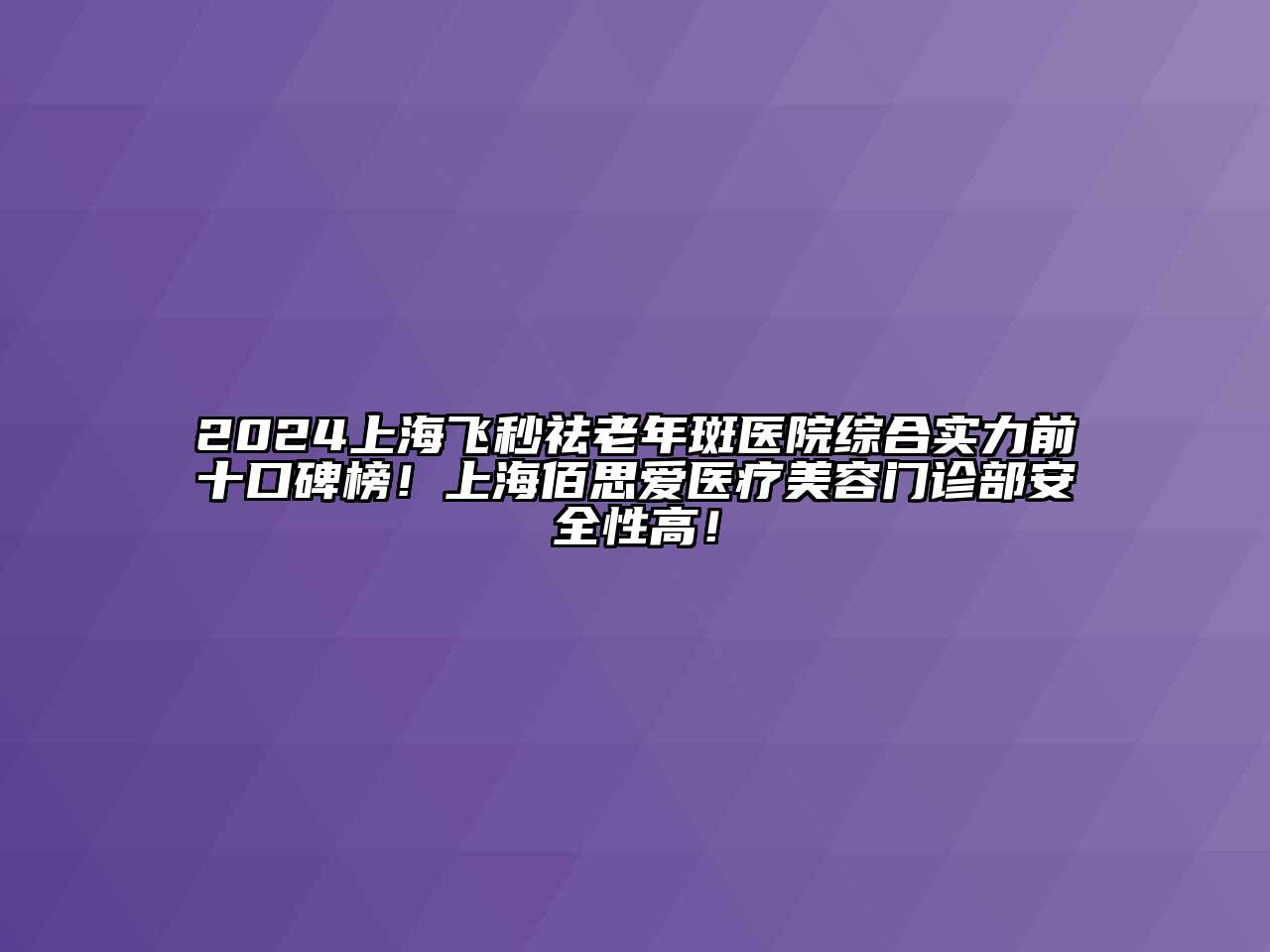 2024上海飞秒祛老年斑医院综合实力前十口碑榜！上海佰思爱医疗美容门诊部安全性高！