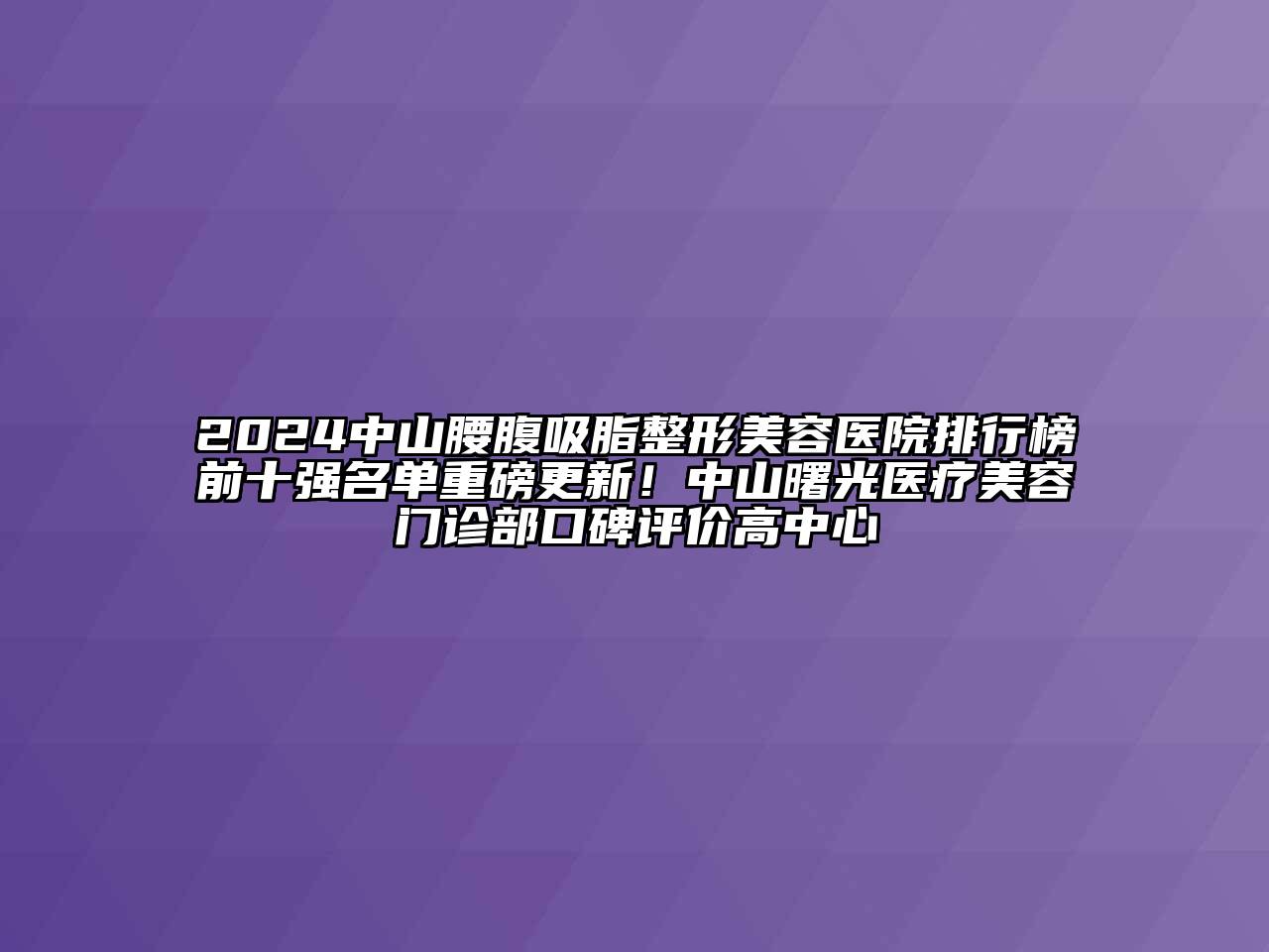 2024中山腰腹吸脂整形美容医院排行榜前十强名单重磅更新！中山曙光医疗美容门诊部口碑评价高中心