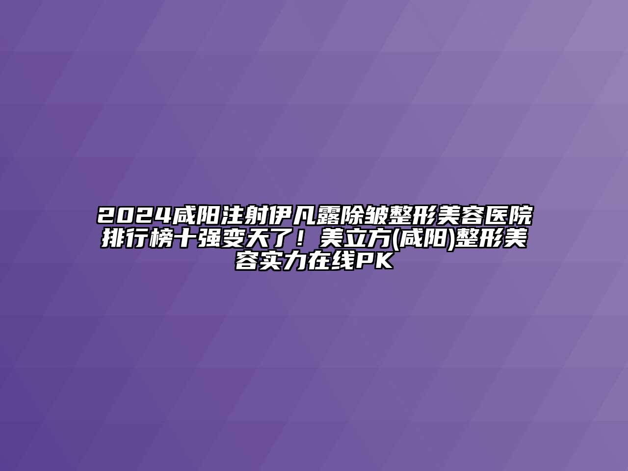 2024咸阳注射伊凡露除皱整形美容医院排行榜十强变天了！美立方(咸阳)整形美容实力在线PK
