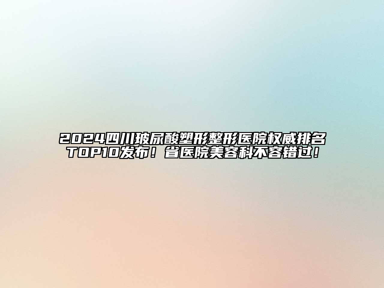 2024四川玻尿酸塑形整形医院权威排名TOP10发布！省医院美容科不容错过！