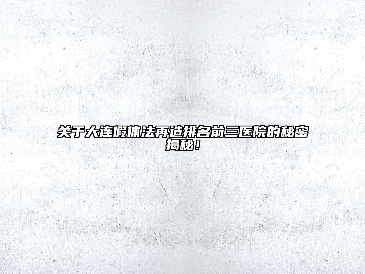 关于大连假体法再造排名前三医院的秘密揭秘！