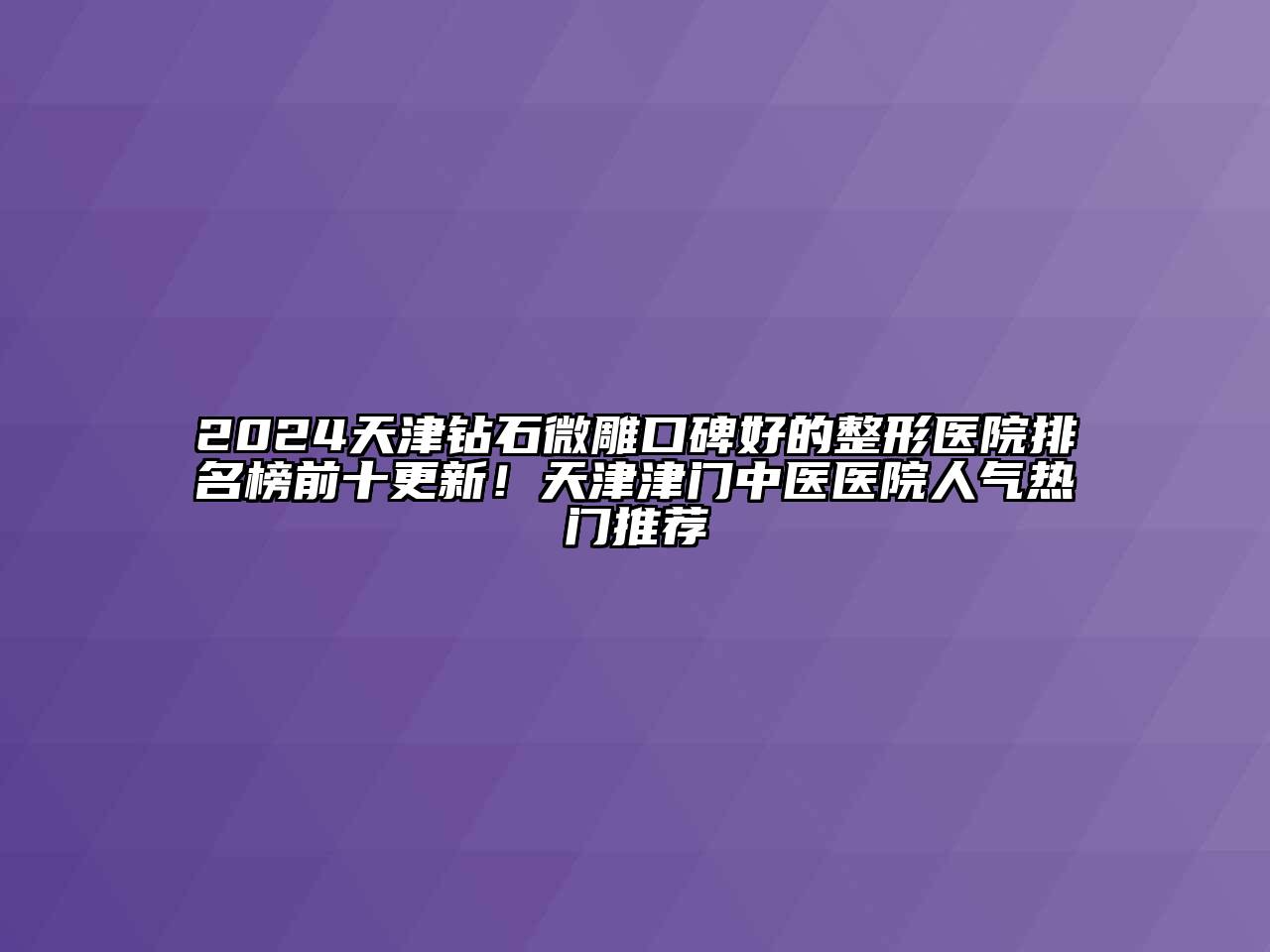 2024天津钻石微雕口碑好的整形医院排名榜前十更新！天津津门中医医院人气热门推荐