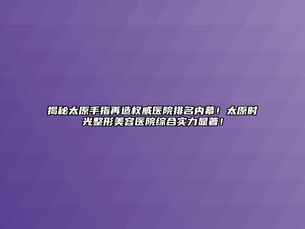 揭秘太原手指再造权威医院排名内幕！太原时光整形美容医院综合实力显著！