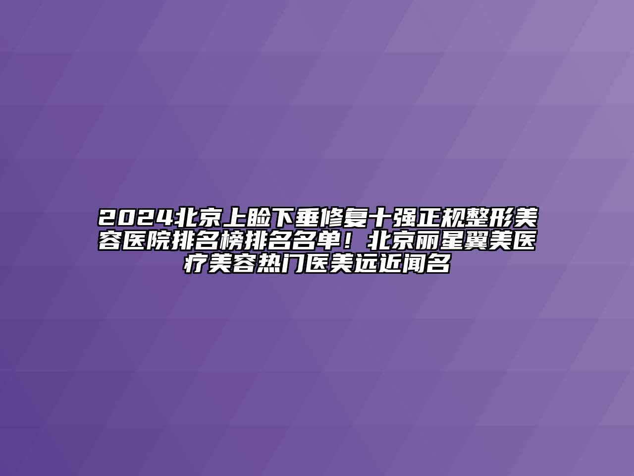 2025北京上睑下垂修复十强正规整形美容医院排名榜排名名单！北京丽星翼美医疗美容热门医美远近闻名