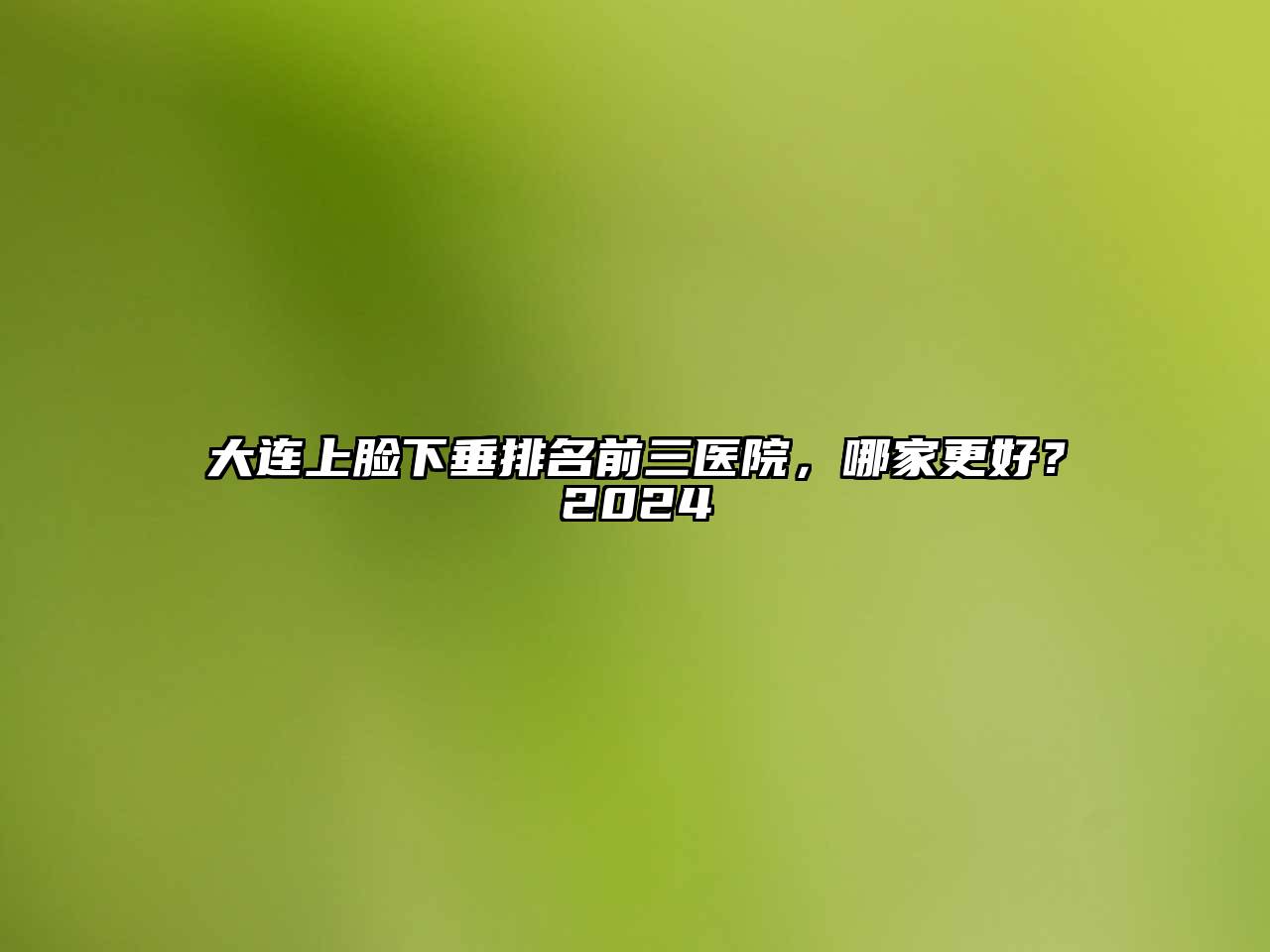 大连上脸下垂排名前三医院，哪家更好？2025