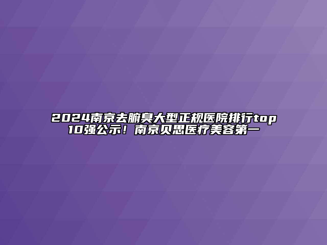 2024南京去腑臭大型正规医院排行top10强公示！南京贝思医疗美容第一