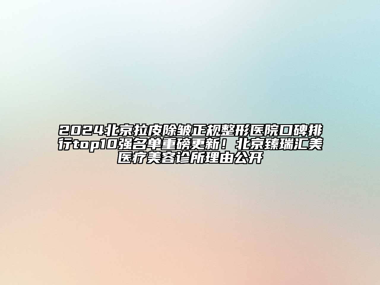 2024北京拉皮除皱正规整形医院口碑排行top10强名单重磅更新！北京臻瑞汇美医疗美容诊所理由公开