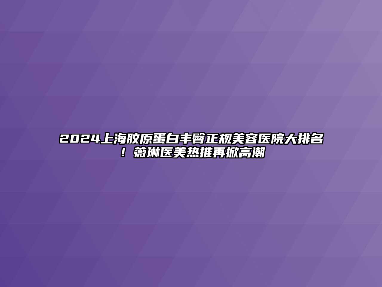 2025上海胶原蛋白丰臀正规美容医院大排名！薇琳医美热推再掀高潮