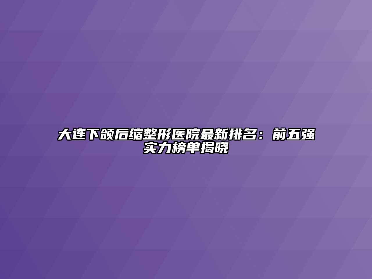 大连下颌后缩整形医院最新排名：前五强实力榜单揭晓