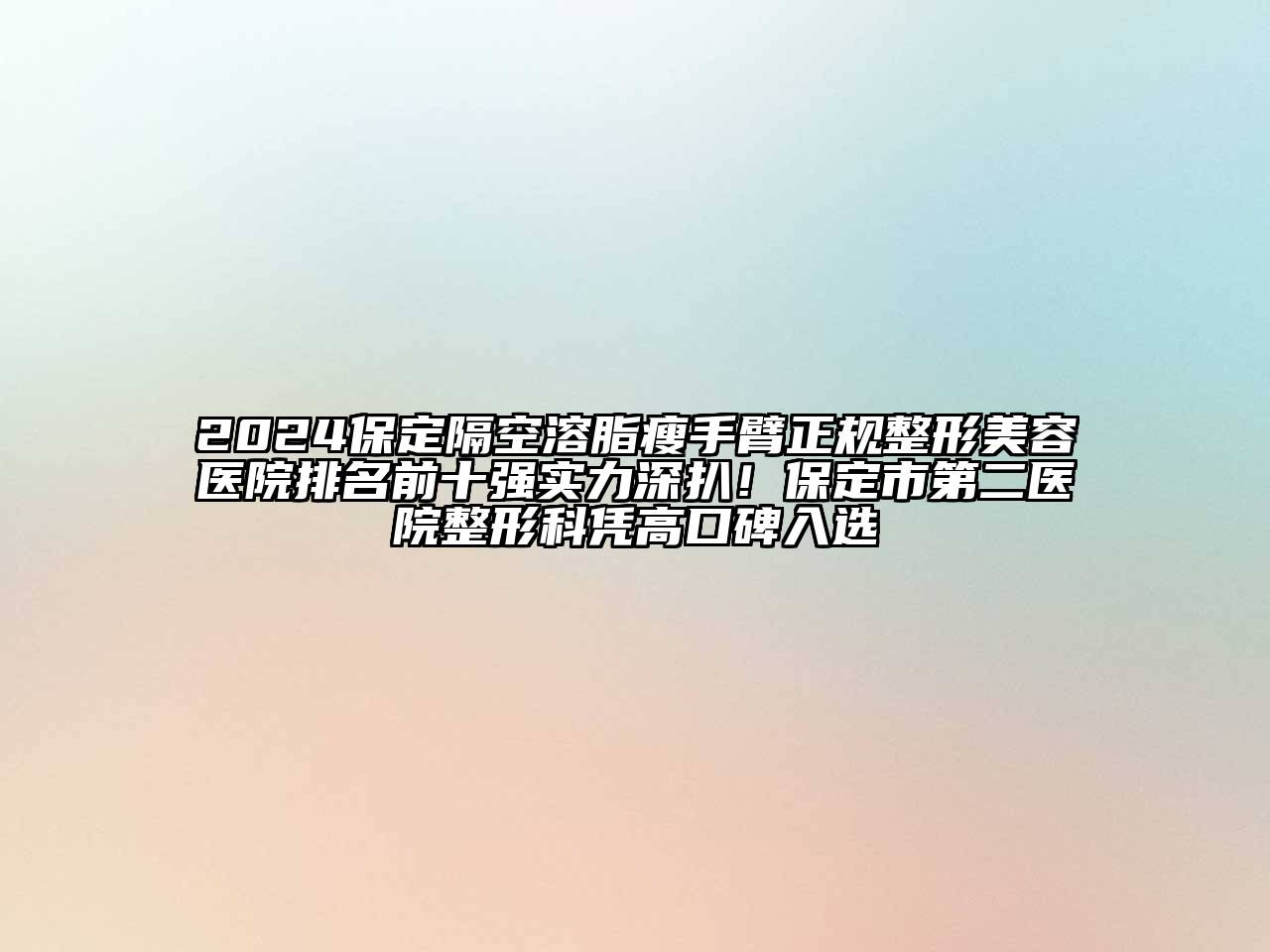 2025保定隔空溶脂瘦手臂正规整形美容医院排名前十强实力深扒！保定市第二医院整形科凭高口碑入选