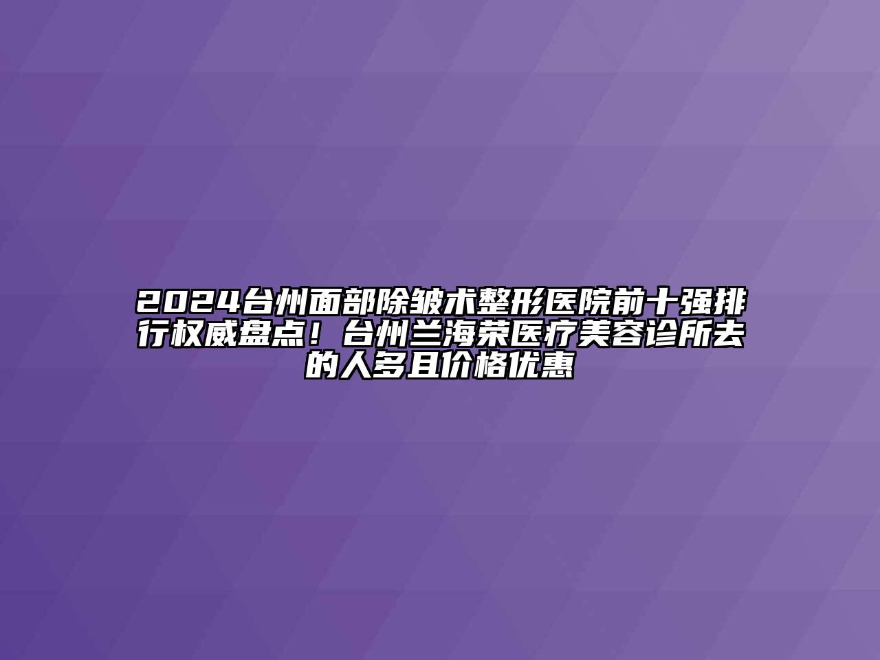 2024台州面部除皱术整形医院前十强排行权威盘点！台州兰海荣医疗美容诊所去的人多且价格优惠