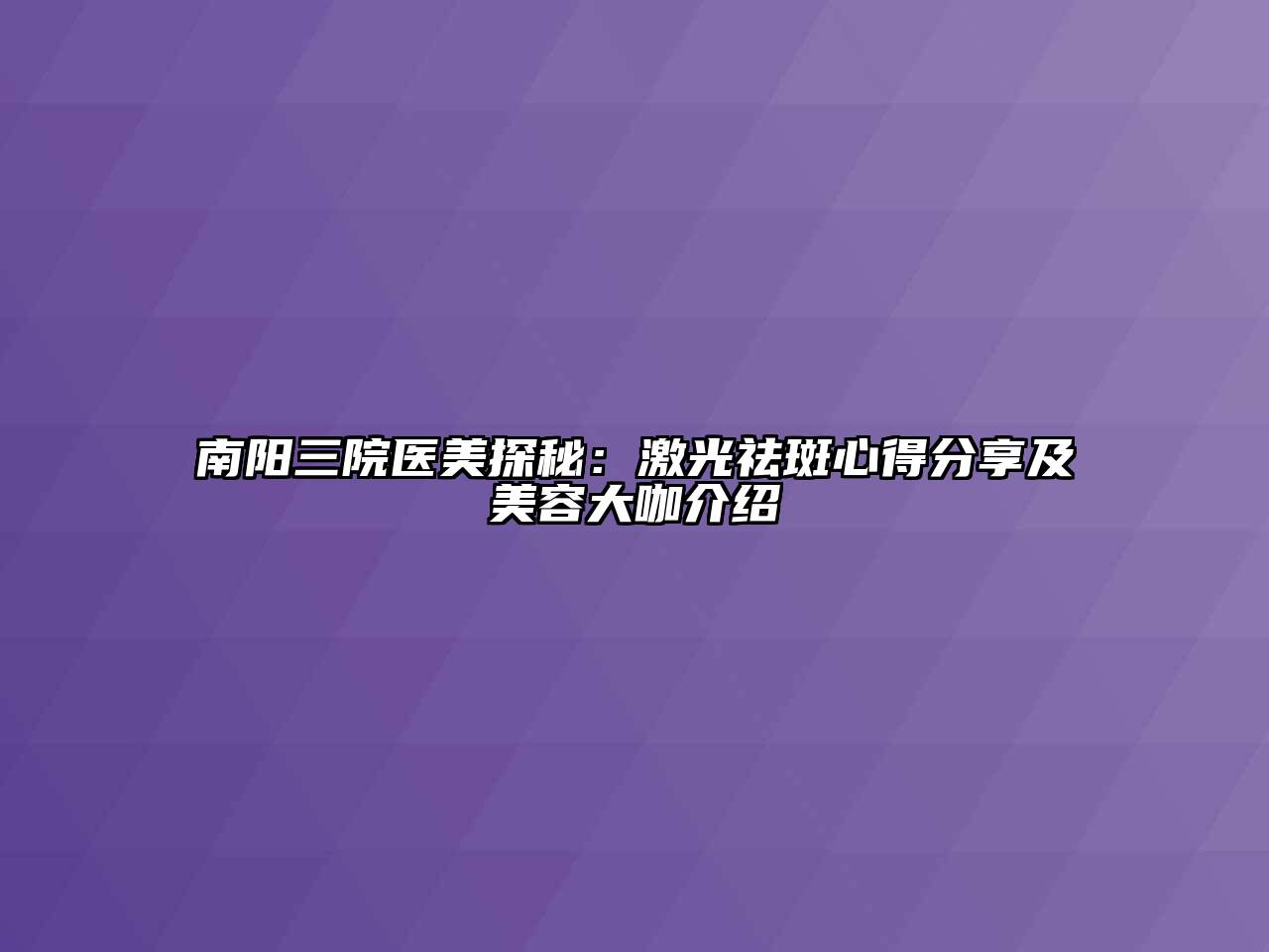 南阳三院医美探秘：激光祛斑心得分享及美容大咖介绍
