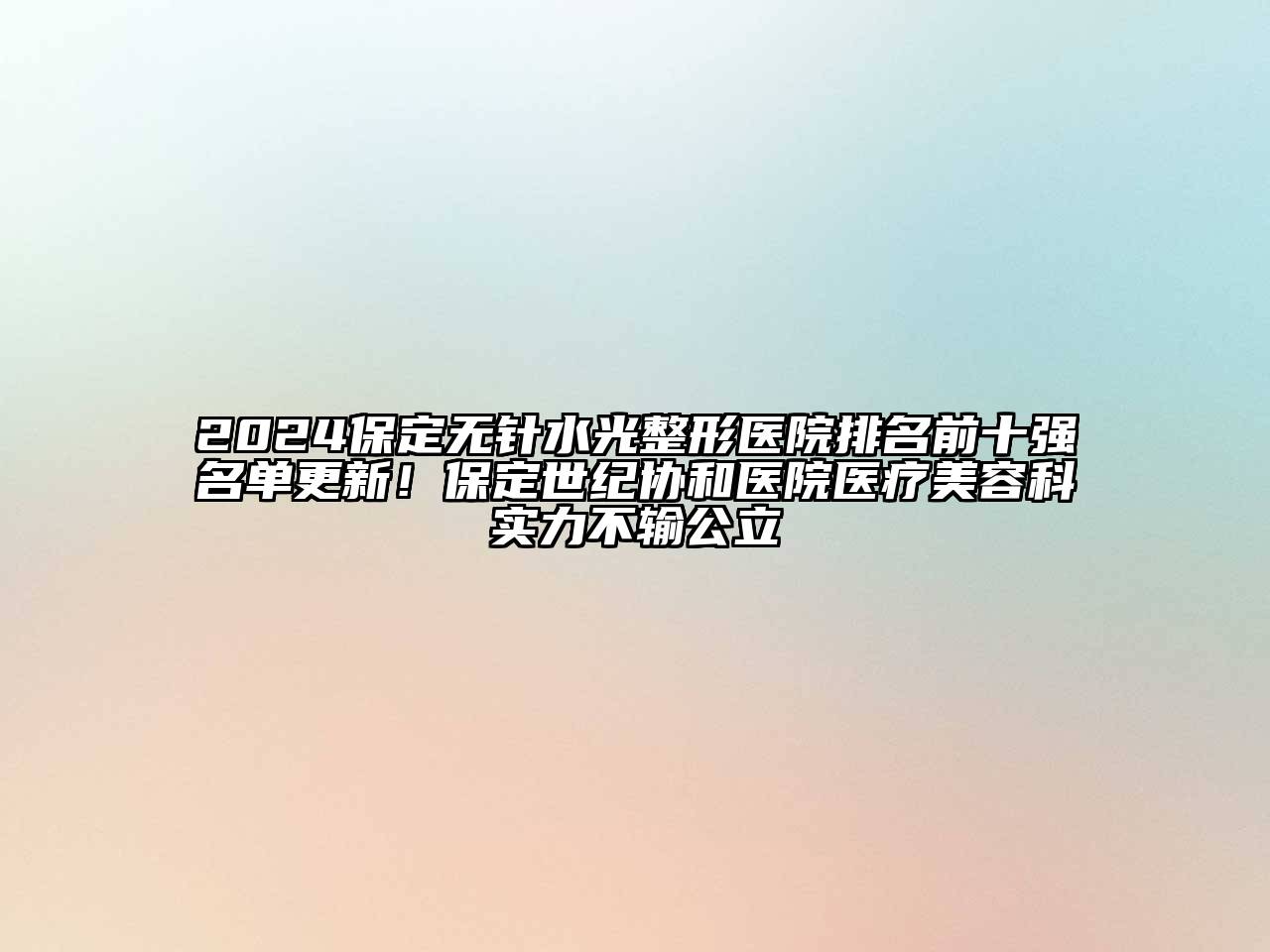 2024保定无针水光整形医院排名前十强名单更新！保定世纪协和医院医疗美容科实力不输公立