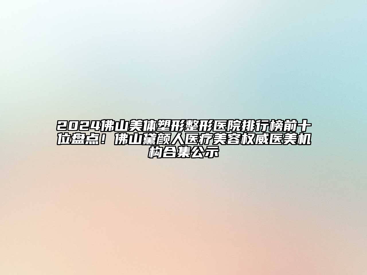 2024佛山美体塑形整形医院排行榜前十位盘点！佛山黛颜人医疗美容权威医美机构合集公示