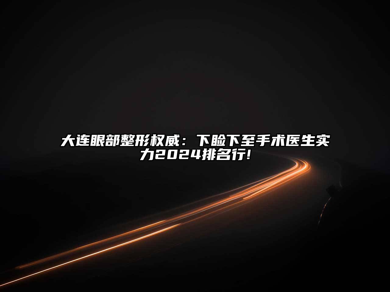 大连眼部整形权威：下睑下至手术医生实力2025排名行!