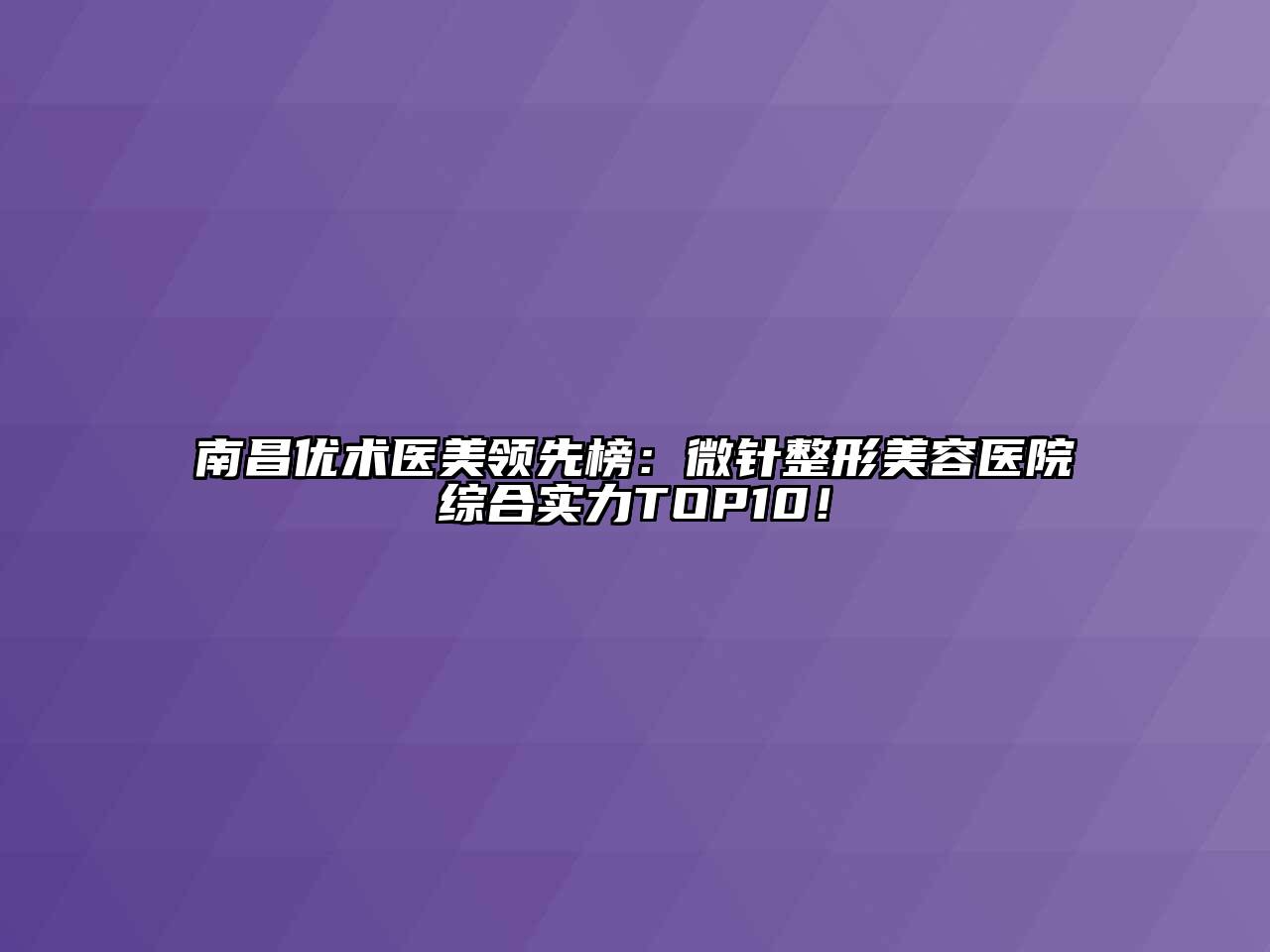 南昌优术医美领先榜：微针整形美容医院综合实力TOP10！