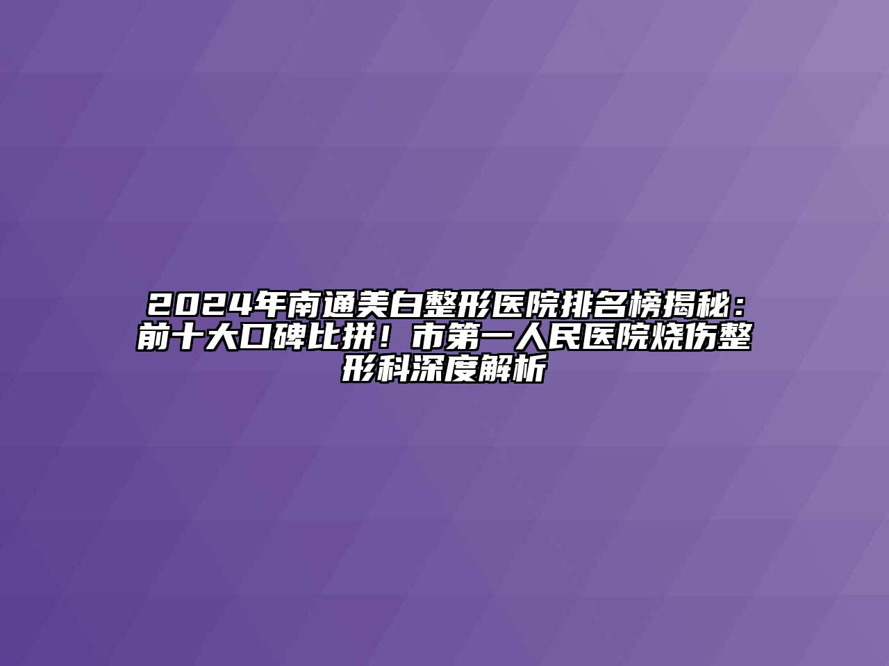 2024年南通美白整形医院排名榜揭秘：前十大口碑比拼！市第一人民医院烧伤整形科深度解析
