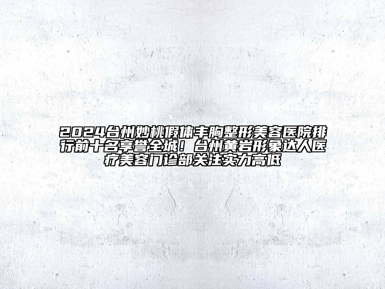 2024台州妙桃假体丰胸整形美容医院排行前十名享誉全城！台州黄岩形象达人医疗美容门诊部关注实力高低