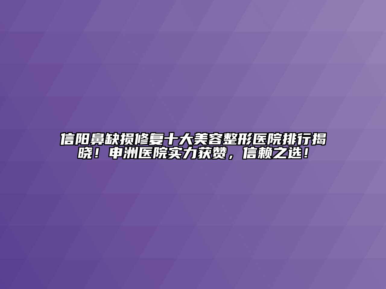 信阳鼻缺损修复十大美容整形医院排行揭晓！申洲医院实力获赞，信赖之选！