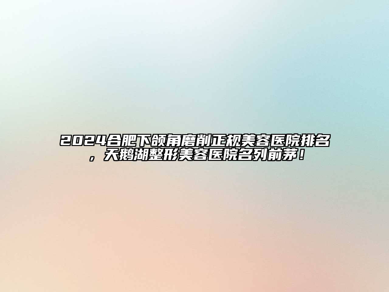 2025合肥下颌角磨削正规美容医院排名，天鹅湖整形美容医院名列前茅！