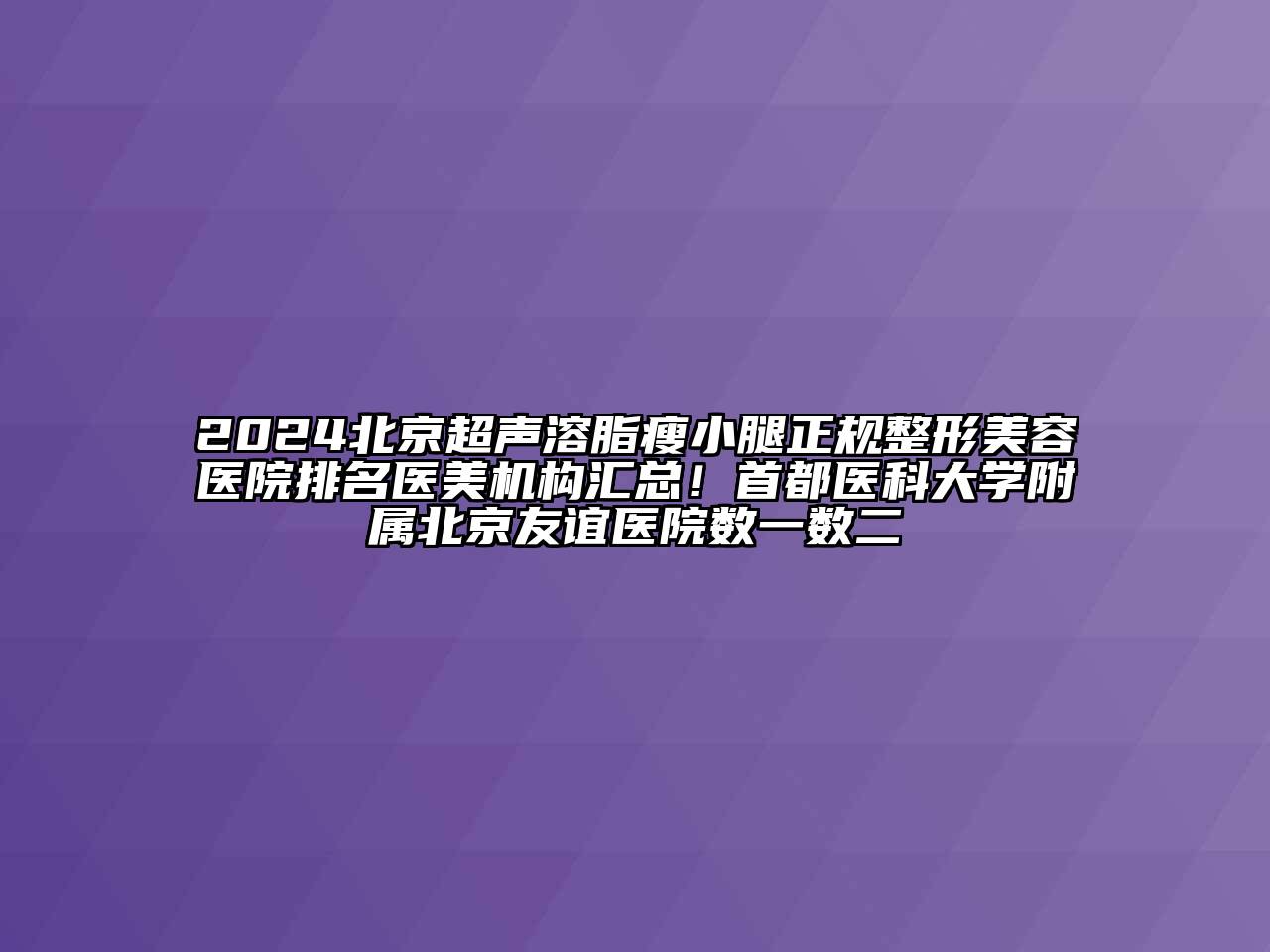 2024北京超声溶脂瘦小腿正规整形美容医院排名医美机构汇总！首都医科大学附属北京友谊医院数一数二