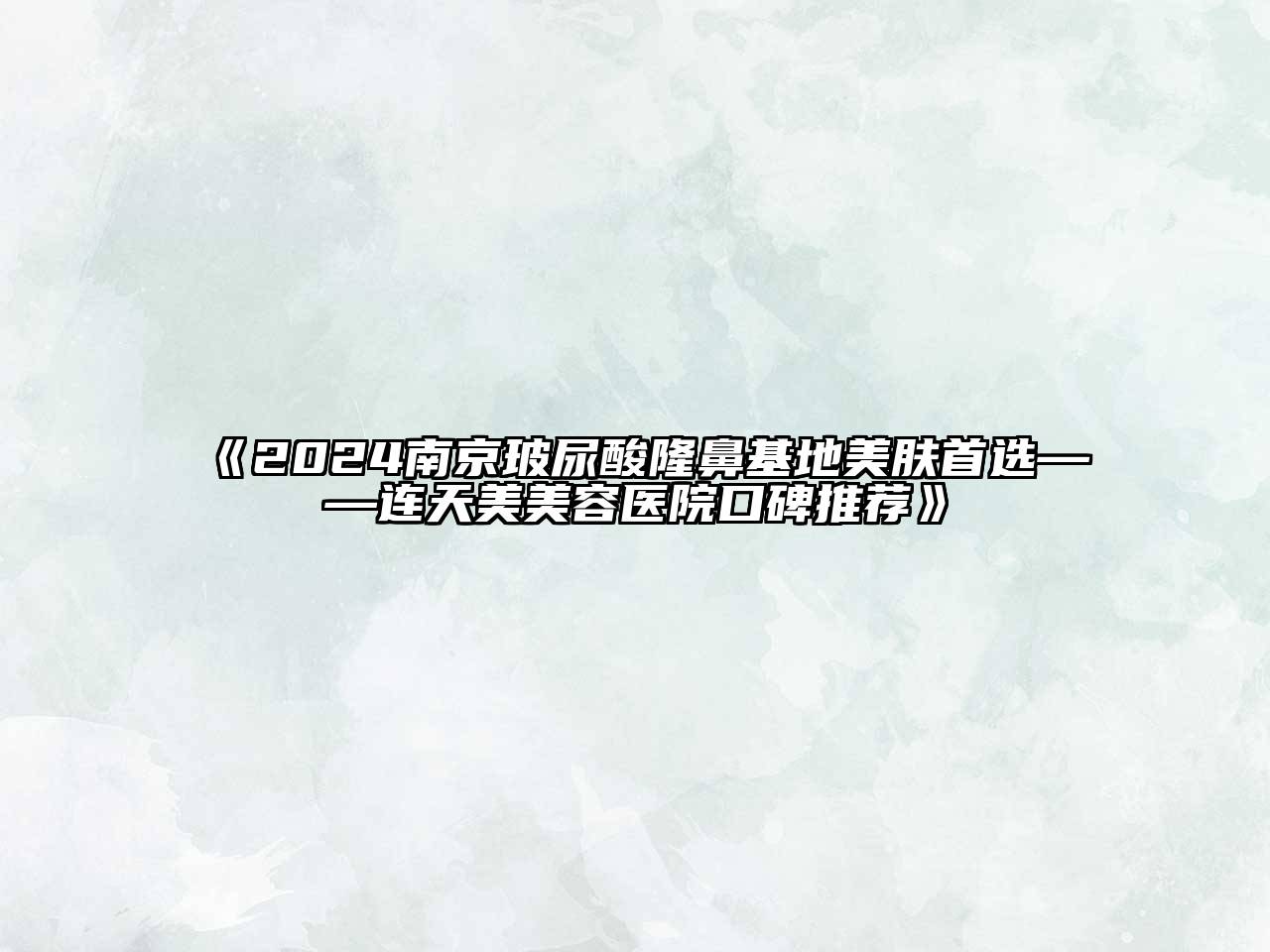 2024南京玻尿酸隆鼻基地美肤首选——连天美美容医院口碑推荐