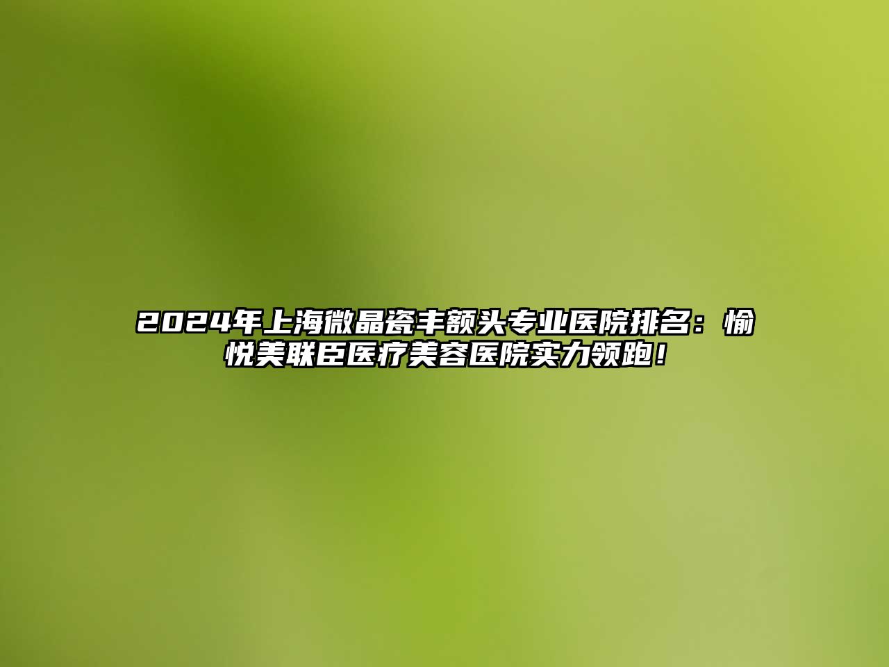 2025年上海微晶瓷丰额头专业医院排名：愉悦美联臣医疗美容医院实力领跑！