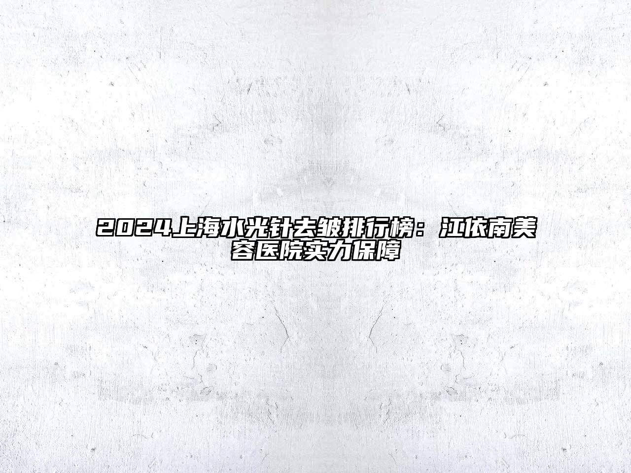 2024上海水光针去皱排行榜：江依南美容医院实力保障