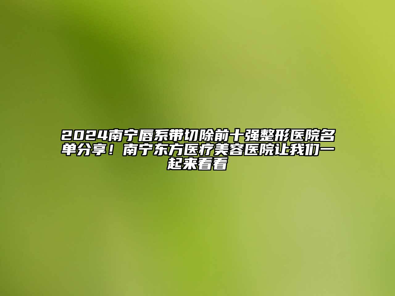 2024南宁唇系带切除前十强整形医院名单分享！南宁东方医疗美容医院让我们一起来看看