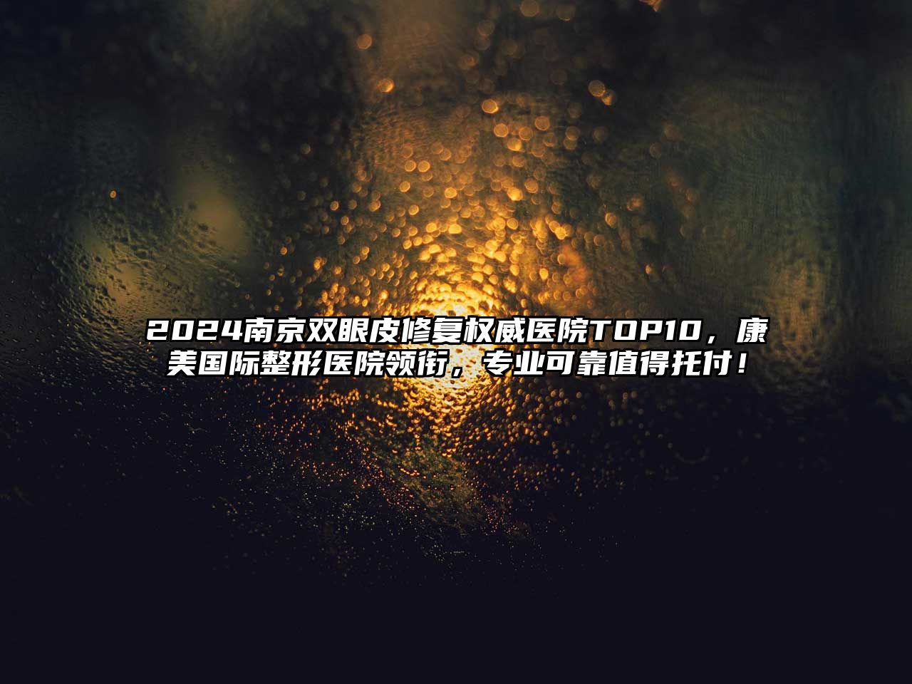 2025南京双眼皮修复权威医院TOP10，康美国际整形医院领衔，专业可靠值得托付！