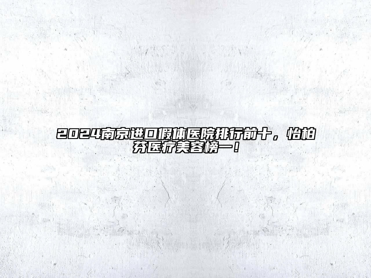 2025南京进口假体医院排行前十，怡柏芬医疗美容榜一！