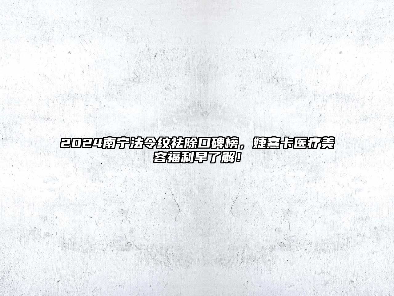 2025南宁法令纹祛除口碑榜，婕熹卡医疗美容福利早了解！