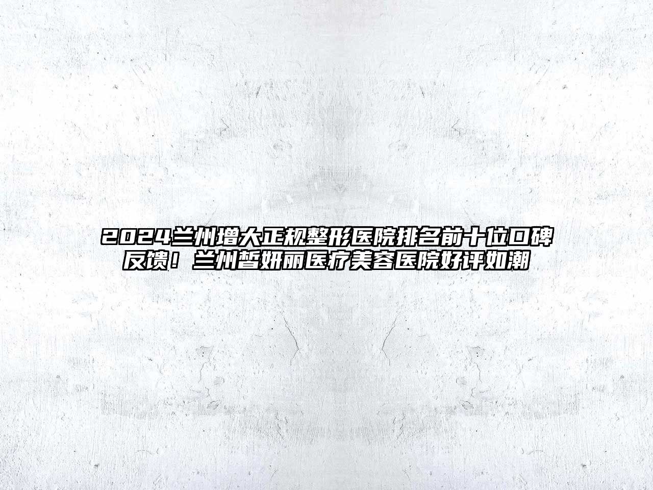 2025兰州增大正规整形医院排名前十位口碑反馈！兰州皙妍丽医疗美容医院好评如潮