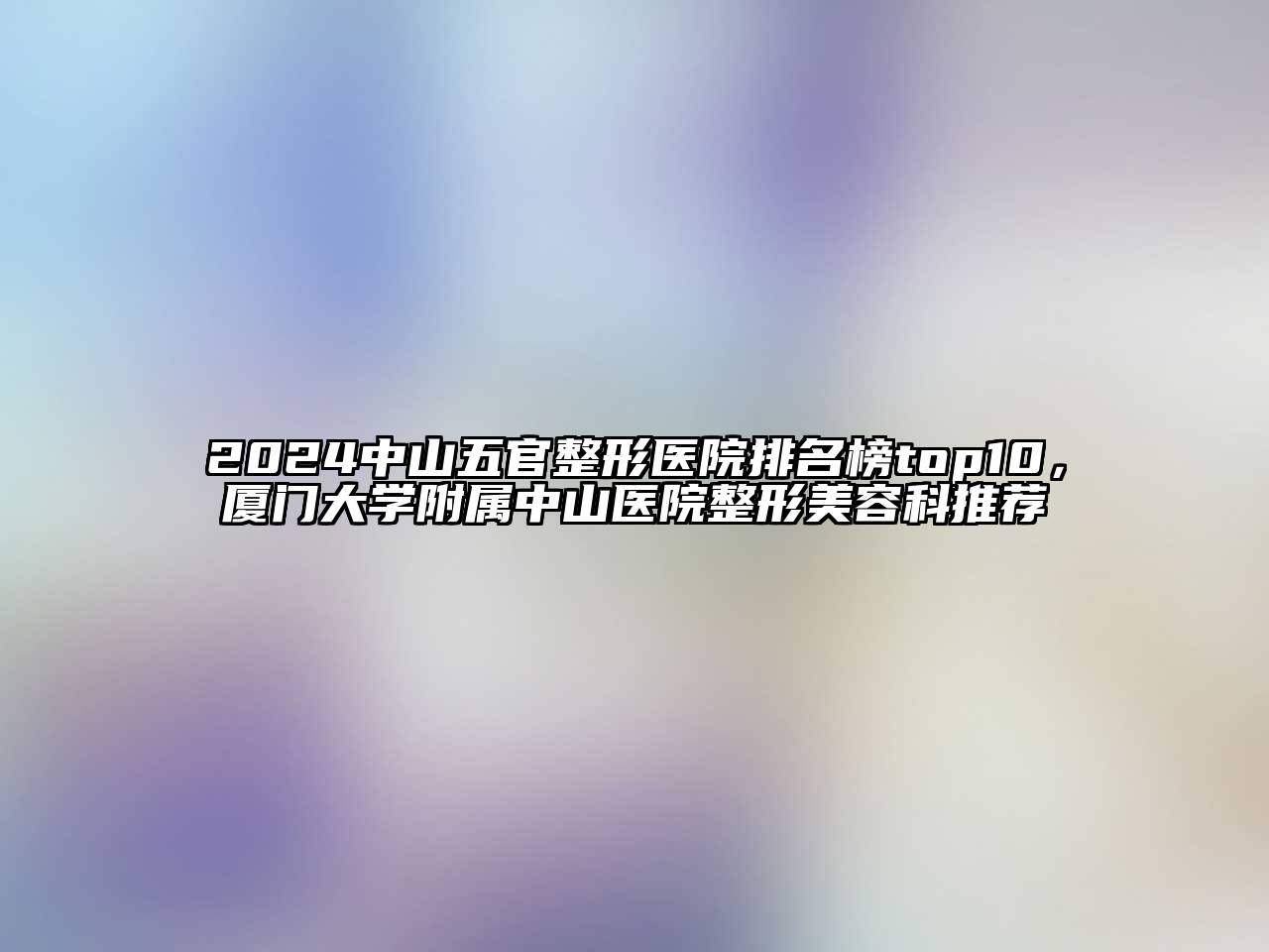 2024中山五官整形医院排名榜top10，厦门大学附属中山医院整形美容科推荐