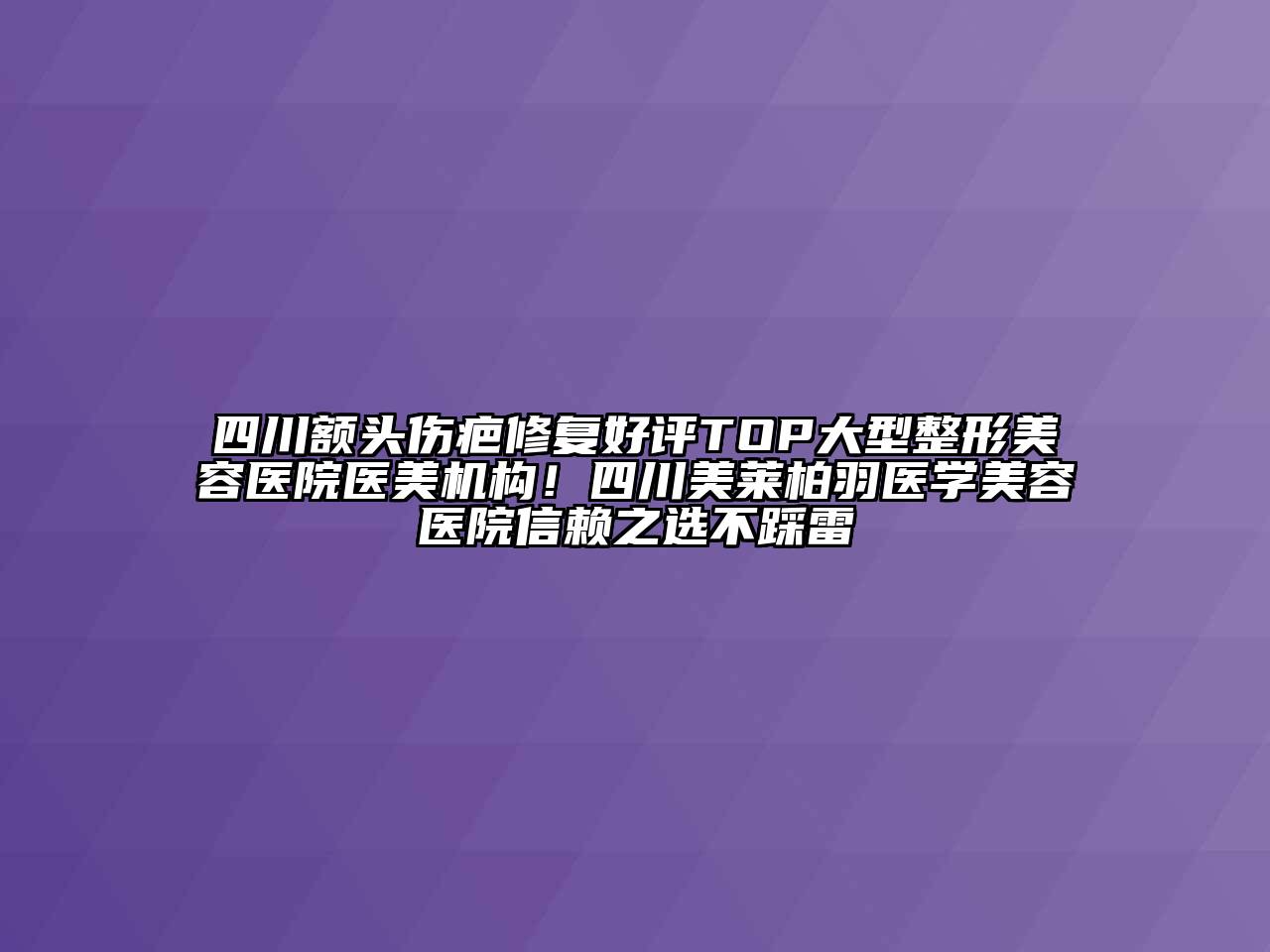 四川额头伤疤修复好评TOP大型整形美容医院医美机构！四川美莱柏羽医学美容医院信赖之选不踩雷