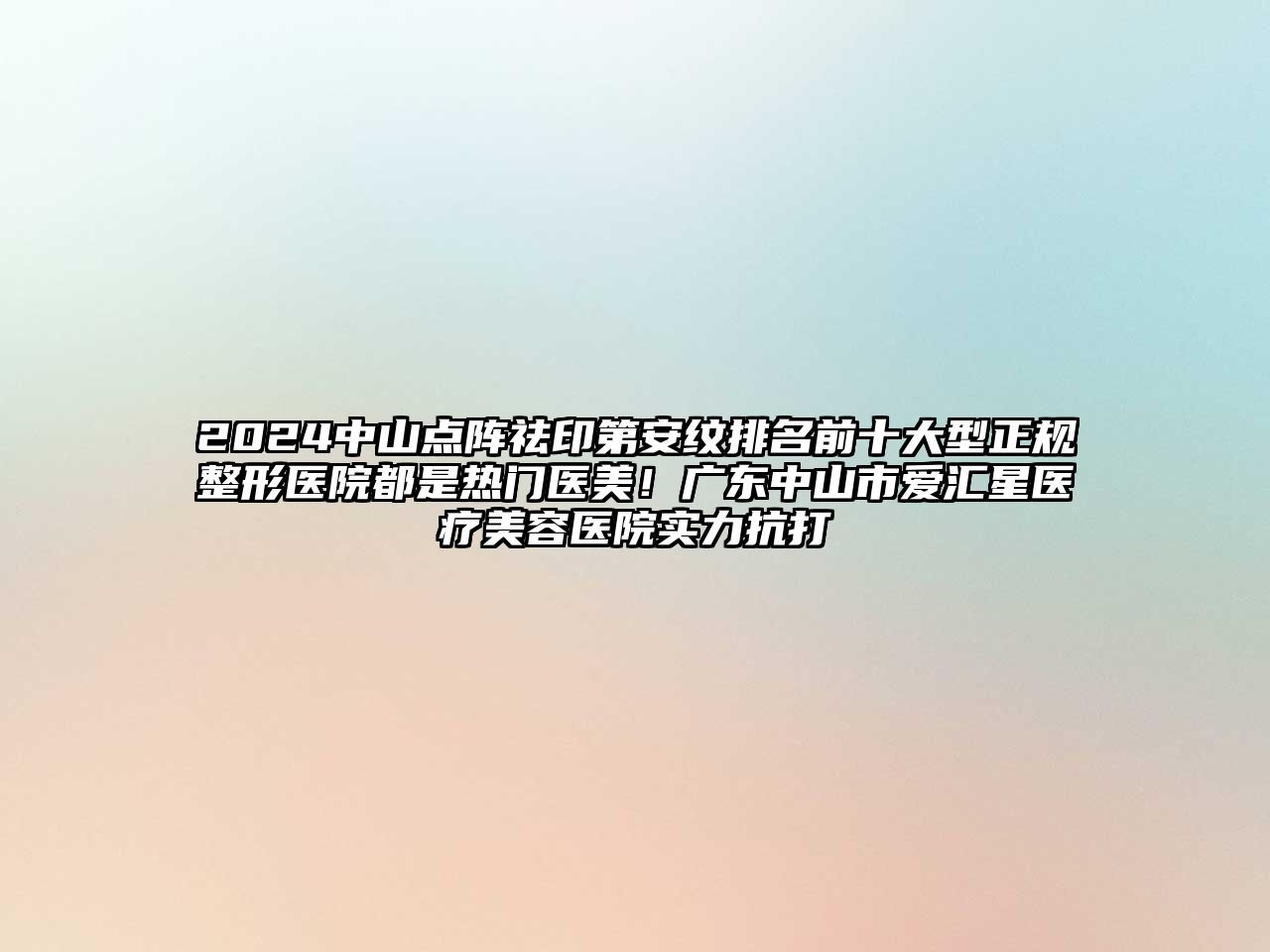 2025中山点阵祛印第安纹排名前十大型正规整形医院都是热门医美！广东中山市爱汇星医疗美容医院实力抗打