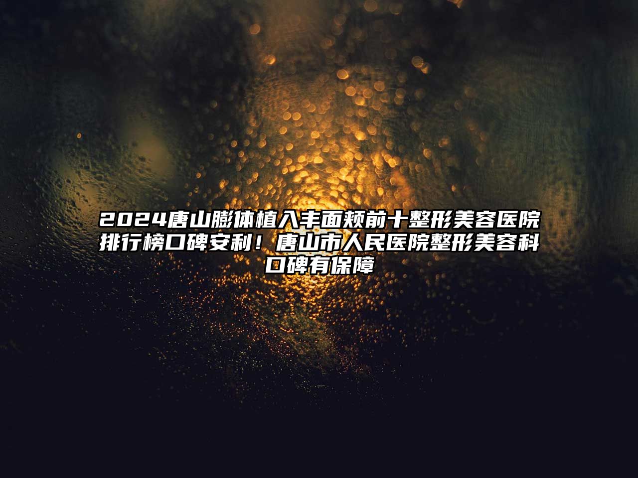 2025唐山膨体植入丰面颊前十整形美容医院排行榜口碑安利！唐山市人民医院整形美容科口碑有保障