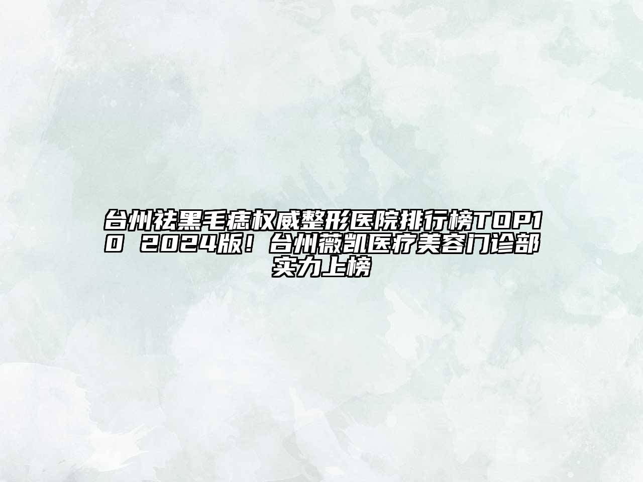 台州祛黑毛痣权威整形医院排行榜TOP10 2024版！台州薇凯医疗美容门诊部实力上榜