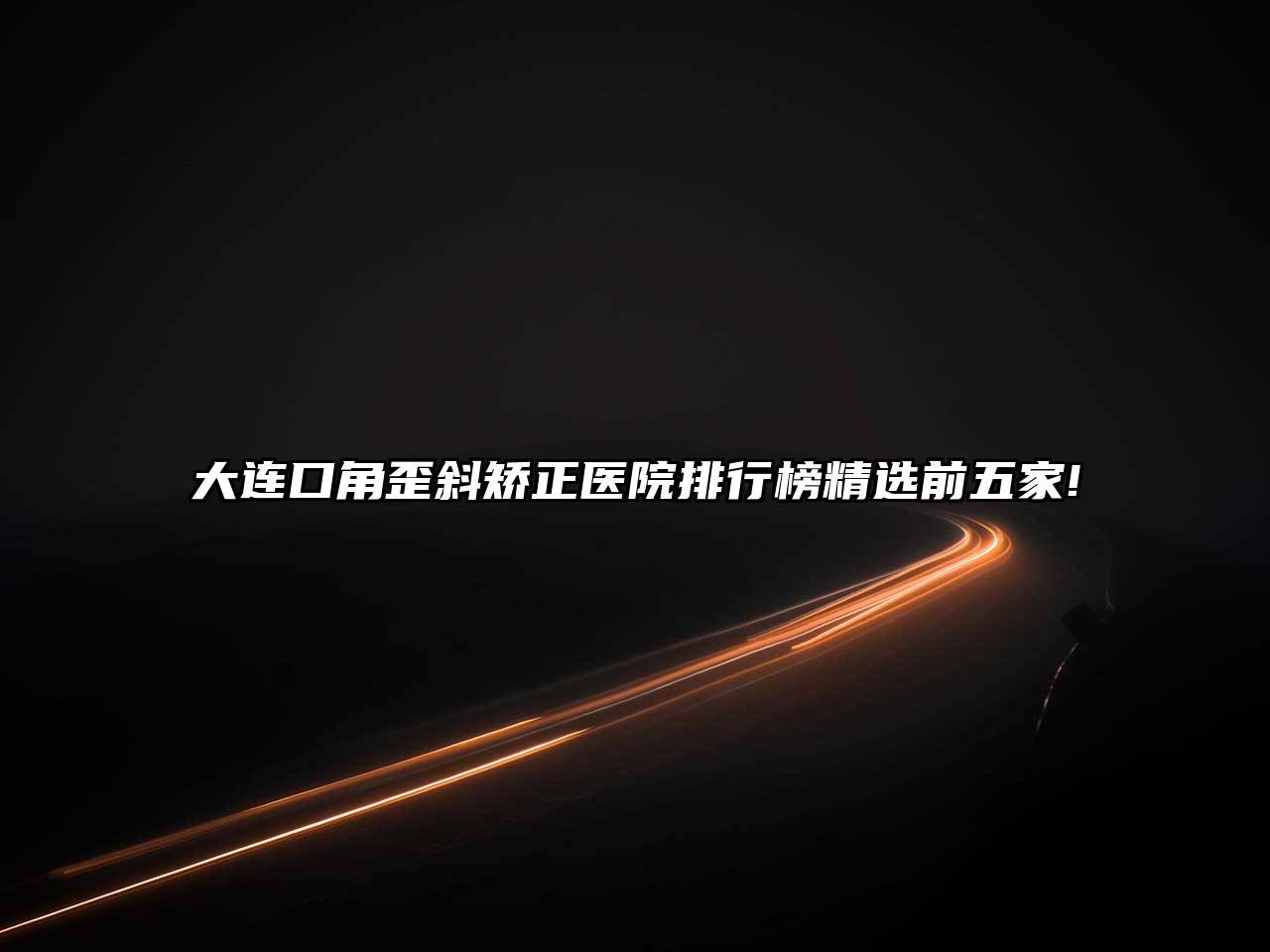 大连口角歪斜矫正医院排行榜精选前五家!