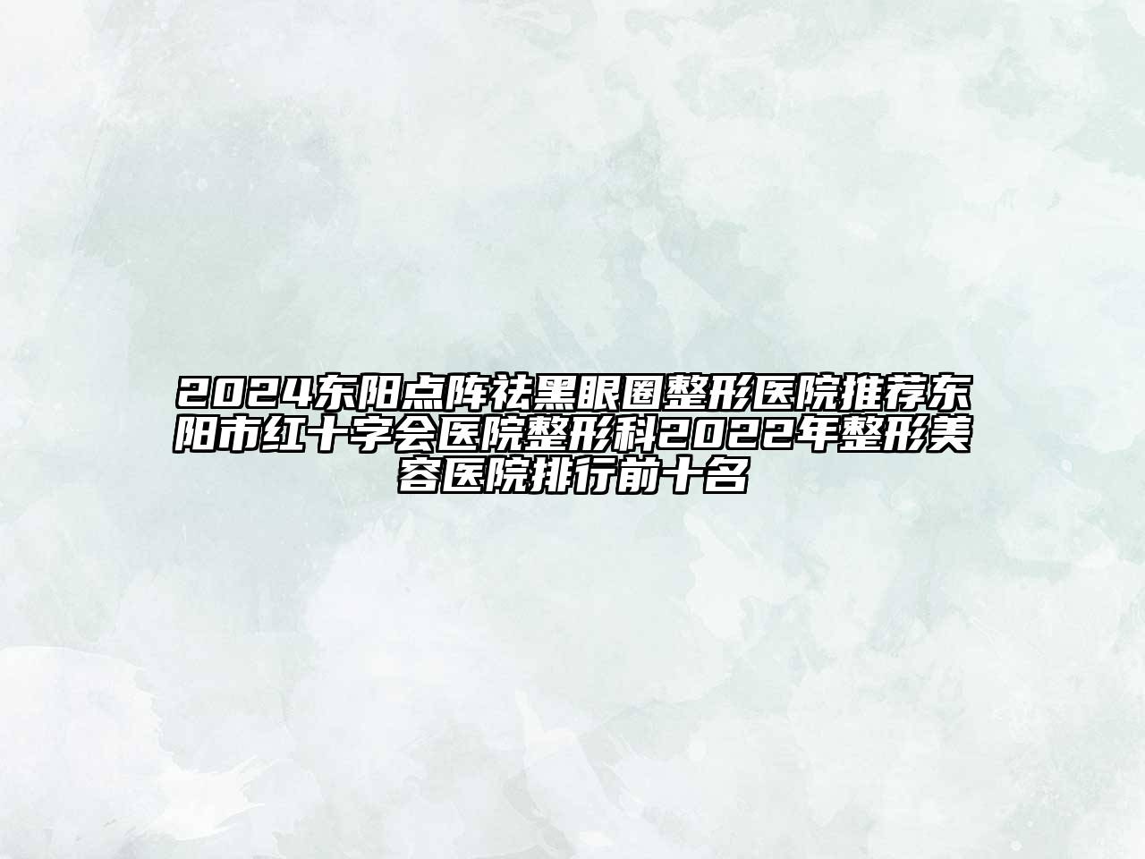 2024东阳点阵祛黑眼圈整形医院推荐东阳市红十字会医院整形科2022年整形美容医院排行前十名