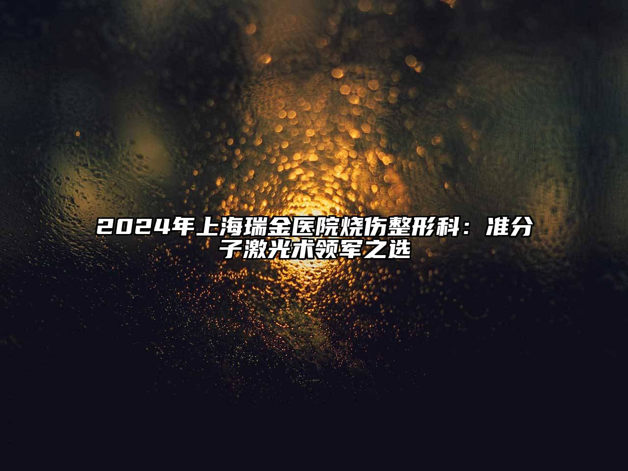 2024年上海瑞金医院烧伤整形科：准分子激光术领军之选