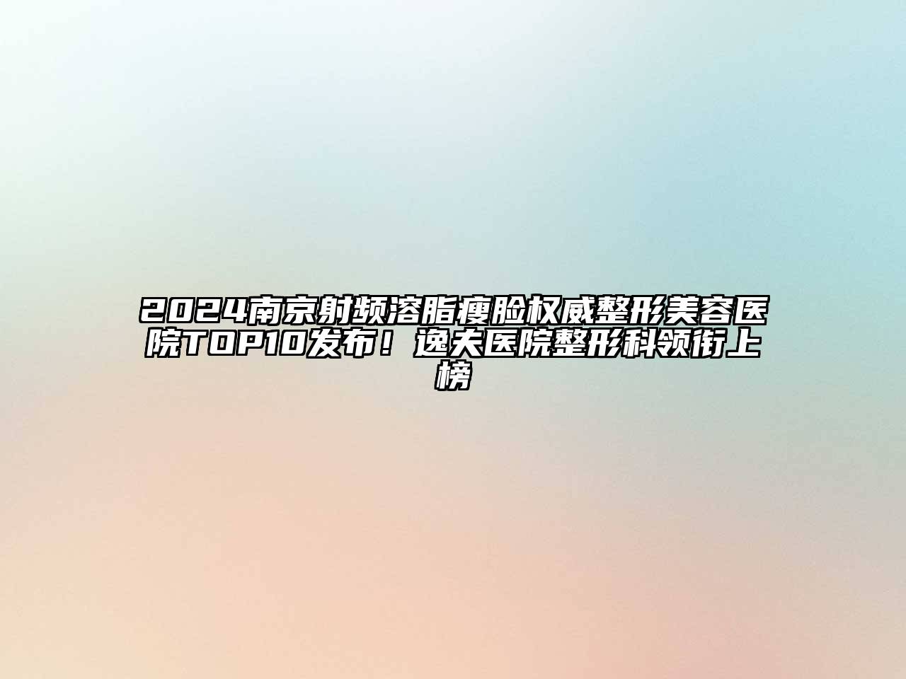 2024南京射频溶脂瘦脸权威整形美容医院TOP10发布！逸夫医院整形科领衔上榜