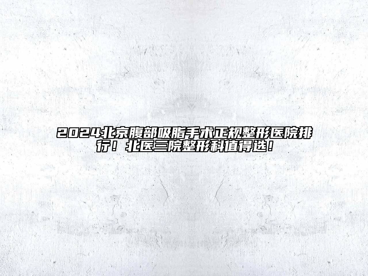 2024北京腹部吸脂手术正规整形医院排行！北医三院整形科值得选！