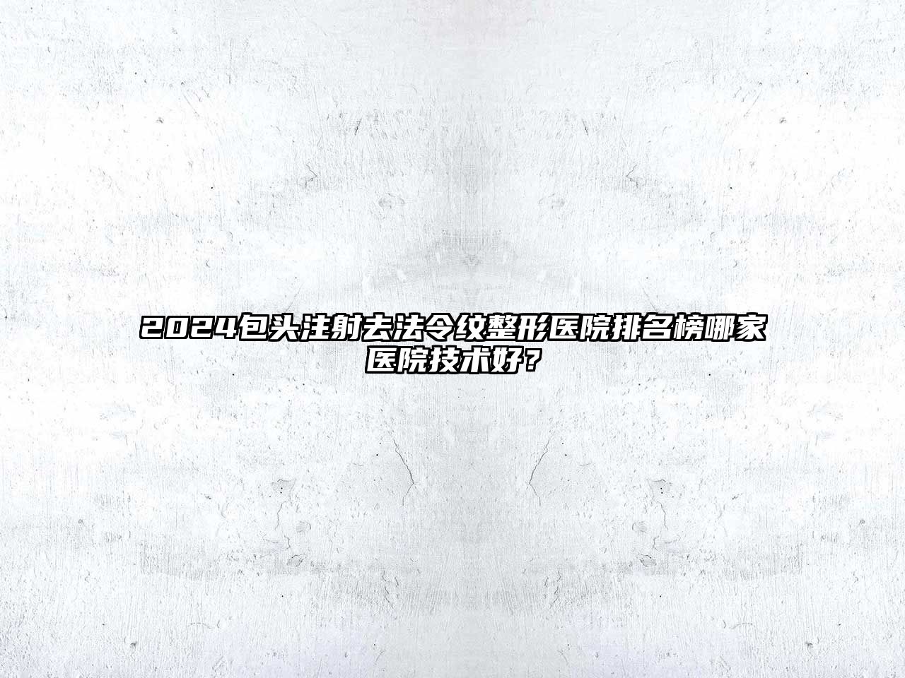 2025包头注射去法令纹整形医院排名榜哪家医院技术好？
