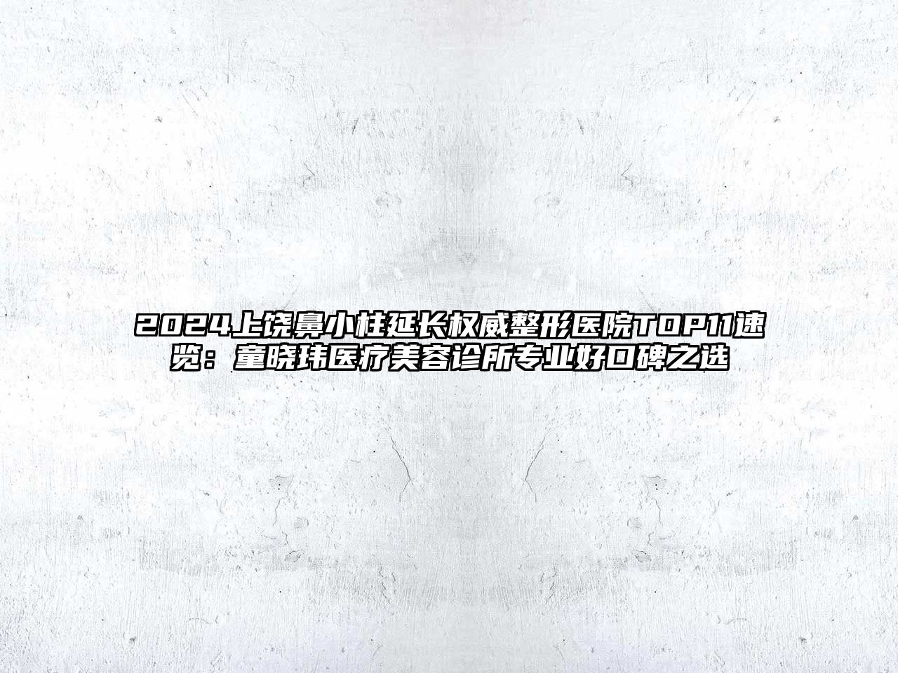 2025上饶鼻小柱延长权威整形医院TOP11速览：童晓玮医疗美容诊所专业好口碑之选