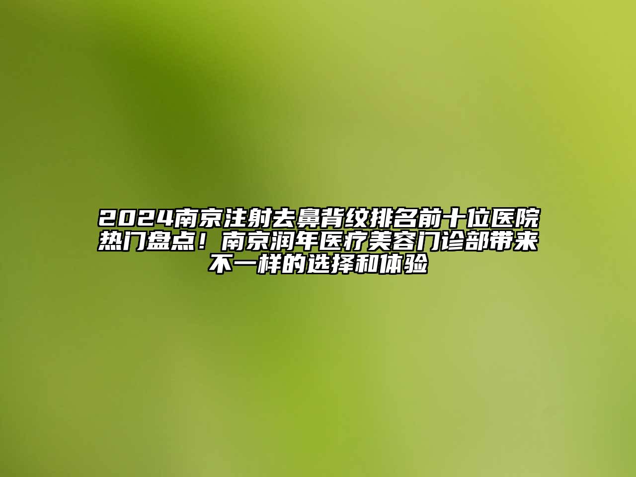 2024南京注射去鼻背纹排名前十位医院热门盘点！南京润年医疗美容门诊部带来不一样的选择和体验
