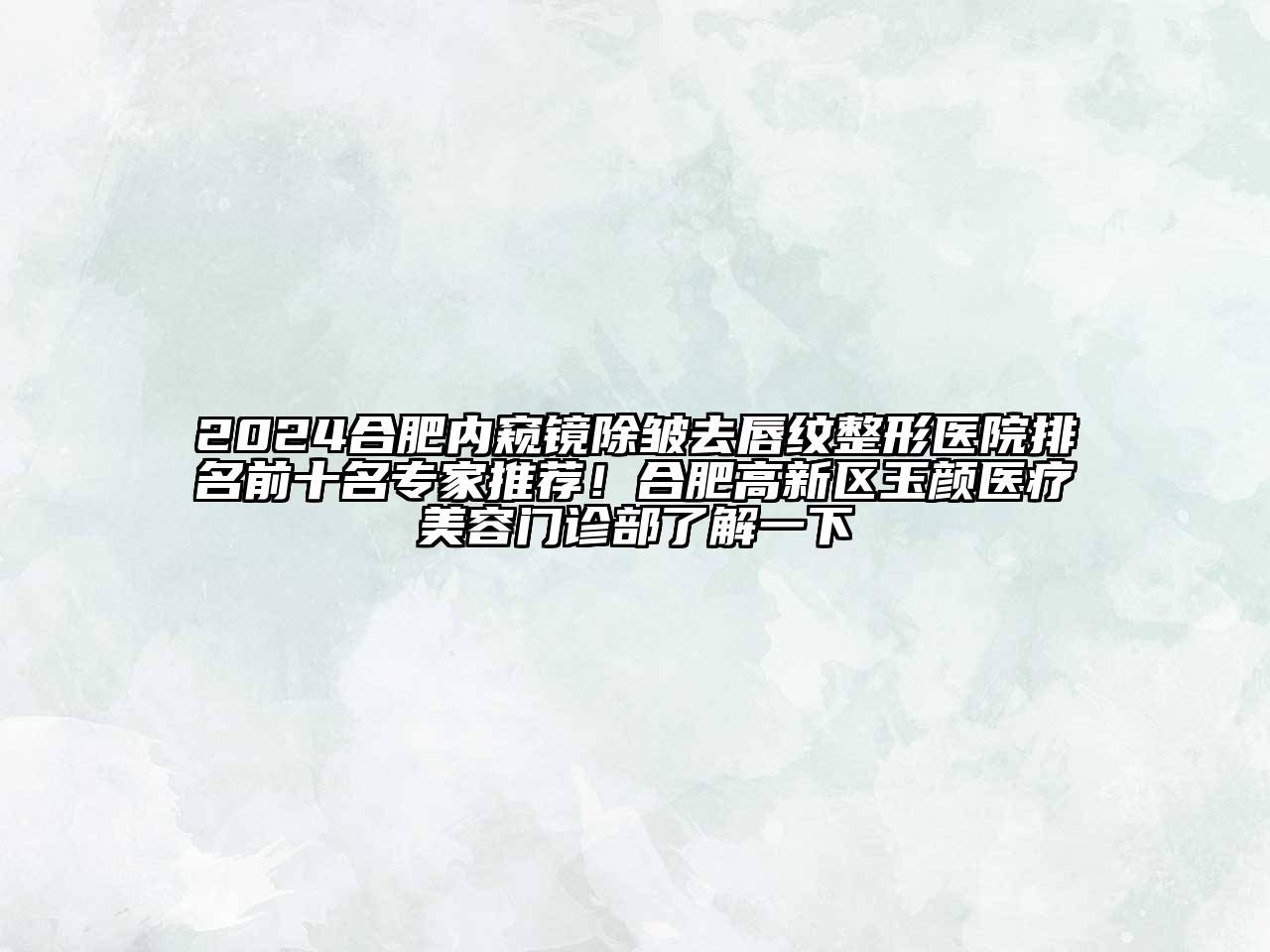 2024合肥内窥镜除皱去唇纹整形医院排名前十名专家推荐！合肥高新区玉颜医疗美容门诊部了解一下