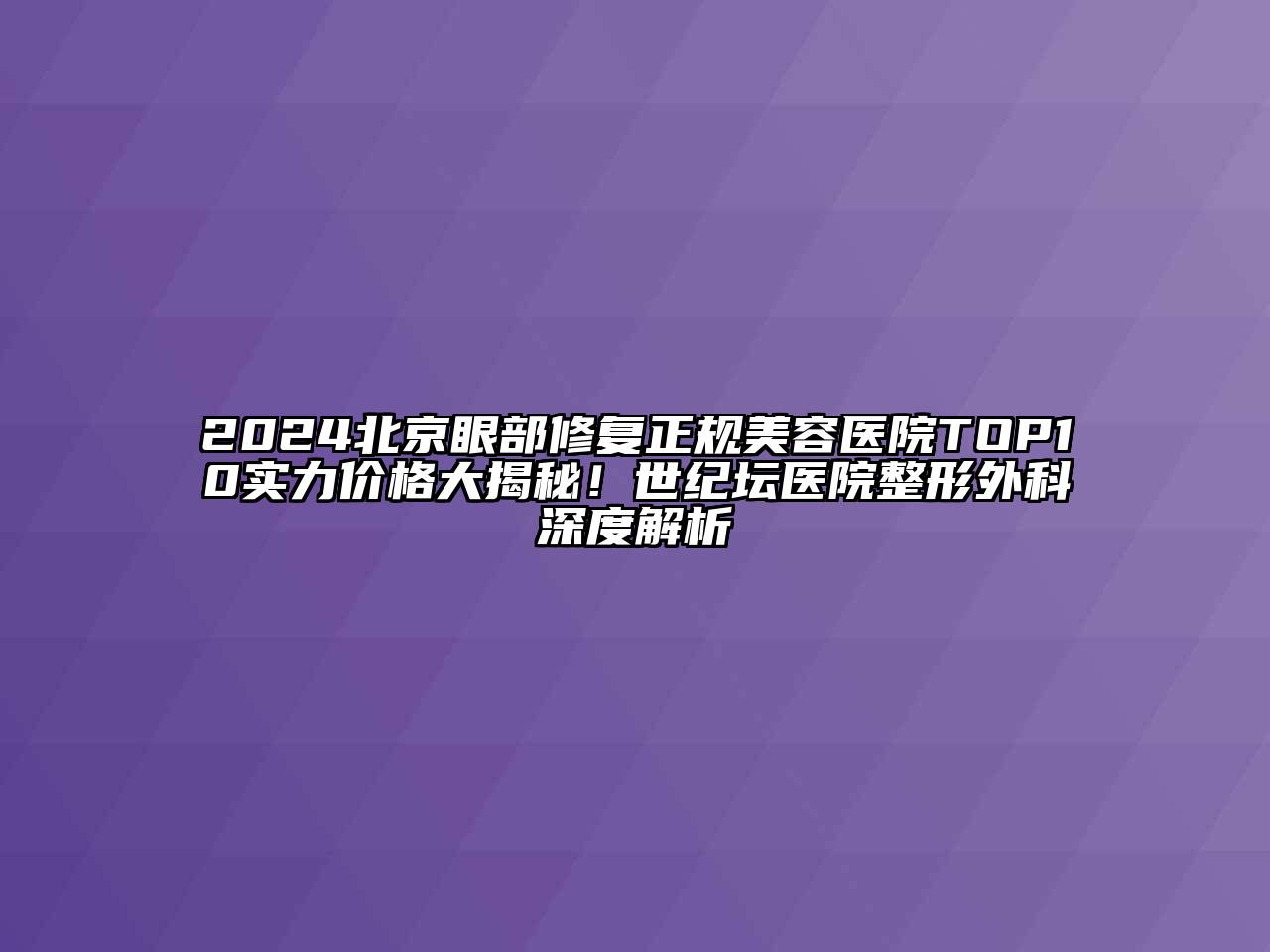 2025北京眼部修复正规美容医院TOP10实力价格大揭秘！世纪坛医院整形外科深度解析