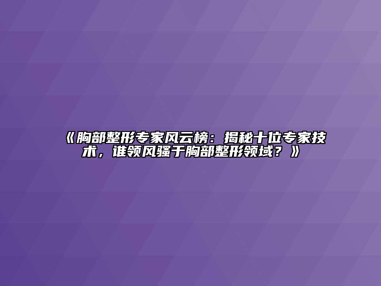 胸部整形专家风云榜：揭秘十位专家技术，谁领风骚于胸部整形领域？