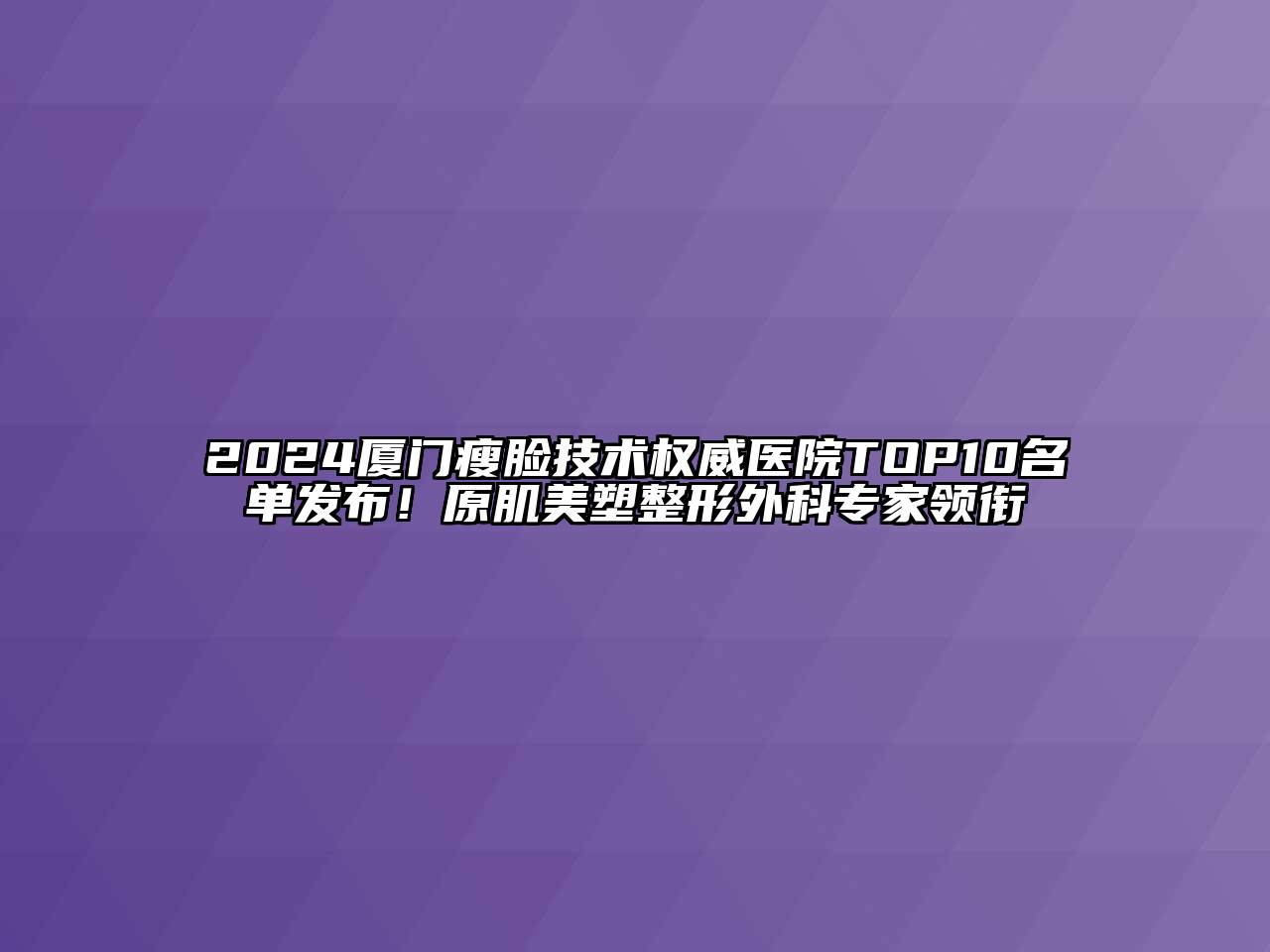 2024厦门瘦脸技术权威医院TOP10名单发布！原肌美塑整形外科专家领衔